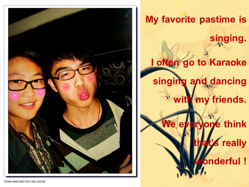 My favorite pastime is singing.  I often go to Karaoke singing and dancing